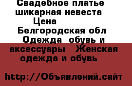 Свадебное платье - шикарная невеста. › Цена ­ 19 850 - Белгородская обл. Одежда, обувь и аксессуары » Женская одежда и обувь   